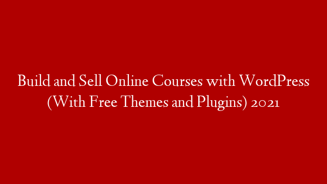 Build and Sell Online Courses with WordPress (With Free Themes and Plugins) 2021