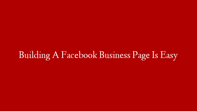 Building A Facebook Business Page Is Easy
