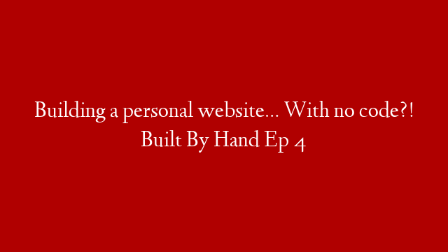 Building a personal website… With no code?! Built By Hand Ep 4