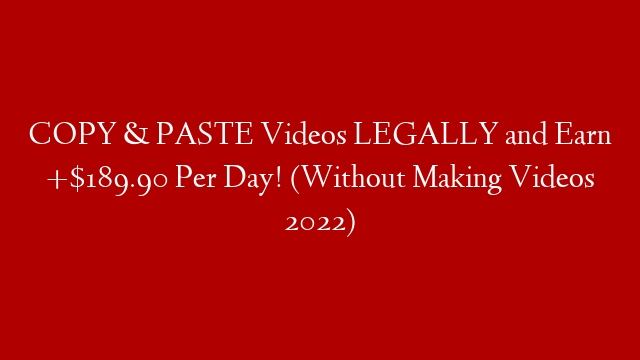 COPY & PASTE Videos LEGALLY and Earn +$189.90 Per Day! (Without Making Videos 2022)