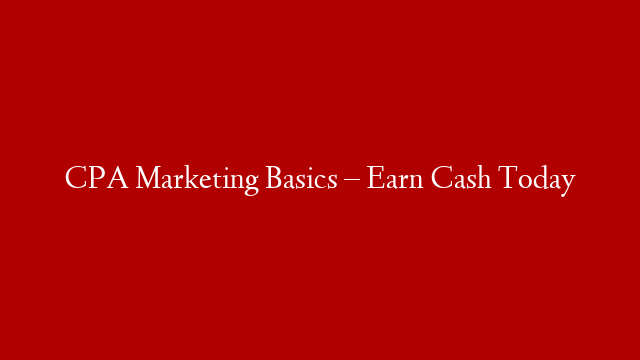 CPA Marketing Basics – Earn Cash Today