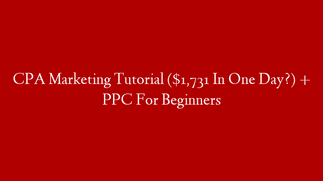 CPA Marketing Tutorial ($1,731 In One Day?) + PPC For Beginners