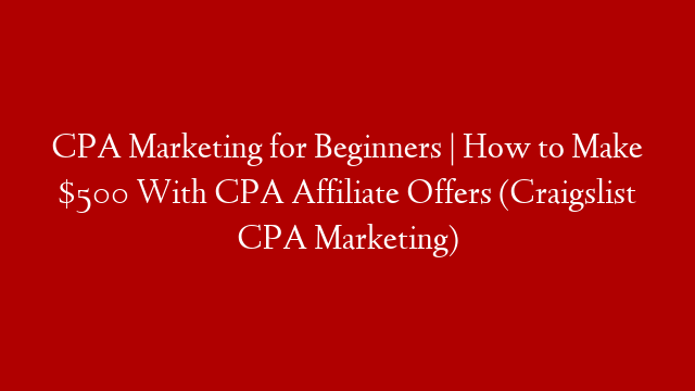 CPA Marketing for Beginners | How to Make $500 With CPA Affiliate Offers (Craigslist CPA Marketing)