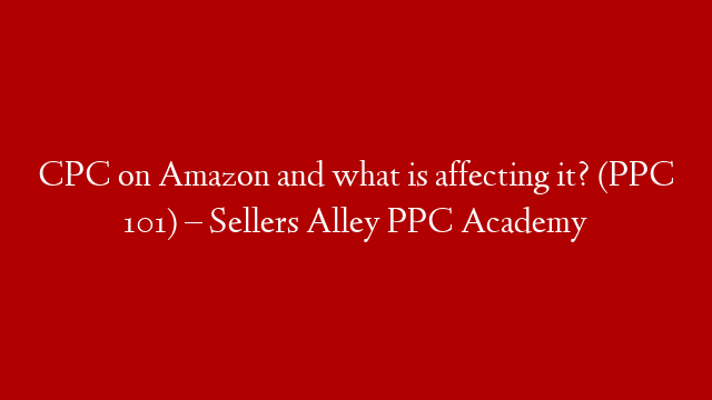 CPC on Amazon and what is affecting it? (PPC 101) – Sellers Alley PPC Academy