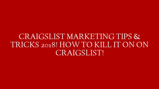 CRAIGSLIST MARKETING TIPS & TRICKS 2018! HOW TO KILL IT ON ON CRAIGSLIST!