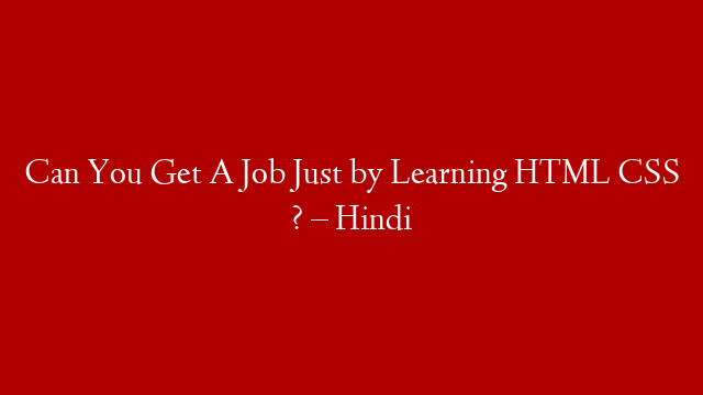 Can You Get A Job Just by Learning HTML CSS ? – Hindi