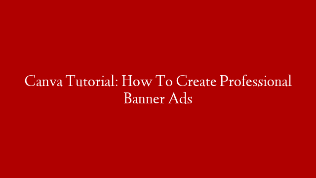 Canva Tutorial: How To Create Professional Banner Ads