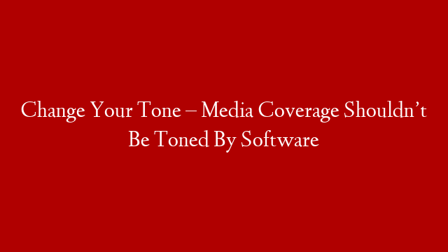 Change Your Tone – Media Coverage Shouldn’t Be Toned By Software