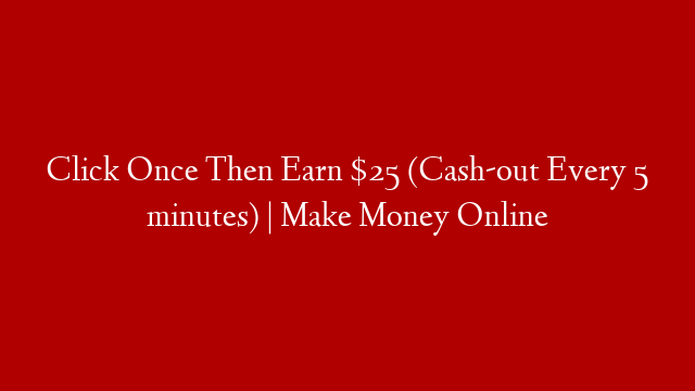 Click Once Then Earn $25 (Cash-out Every 5 minutes) | Make Money Online post thumbnail image