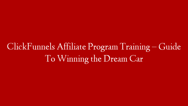 ClickFunnels Affiliate Program Training  – Guide To Winning the Dream Car
