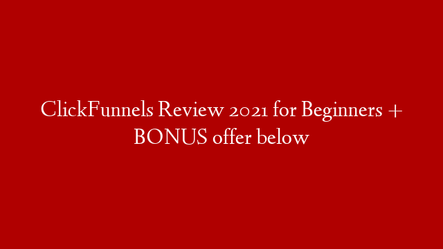 ClickFunnels Review 2021 for Beginners + BONUS offer below