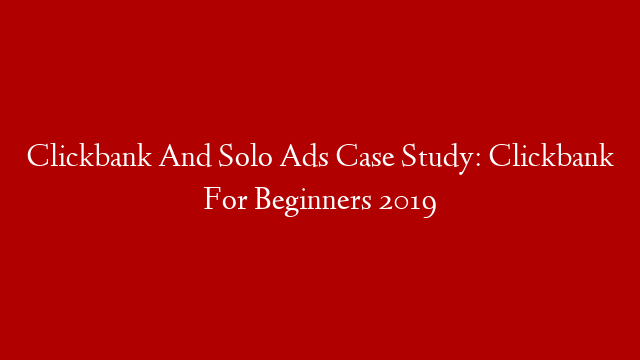 Clickbank And Solo Ads Case Study: Clickbank For Beginners 2019