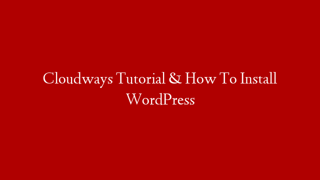 Cloudways Tutorial & How To Install WordPress