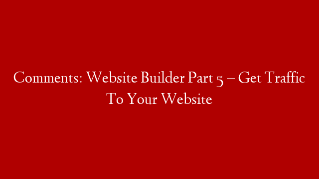 Comments: Website Builder Part 5 – Get Traffic To Your Website