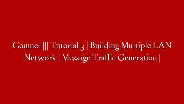 Comnet ||| Tutorial 3 | Building Multiple LAN Network | Message Traffic Generation |