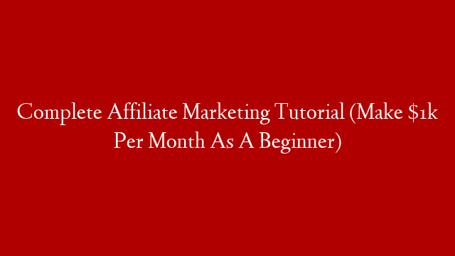 Complete Affiliate Marketing Tutorial (Make $1k Per Month As A Beginner)
