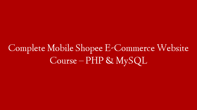 Complete Mobile Shopee E-Commerce Website Course – PHP & MySQL