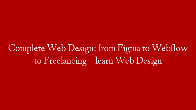 Complete Web Design: from Figma to Webflow to Freelancing – learn Web Design