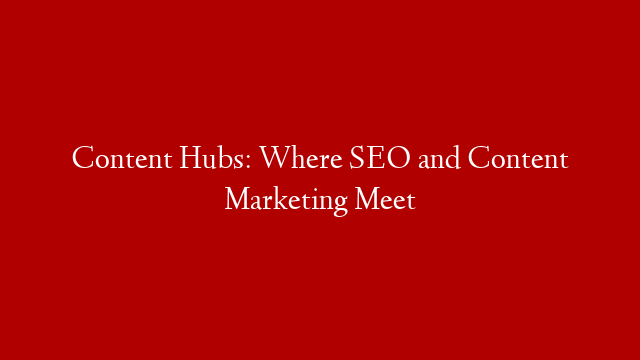 Content Hubs: Where SEO and Content Marketing Meet post thumbnail image