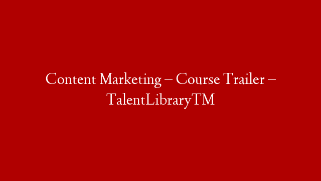 Content Marketing – Course Trailer – TalentLibrary™