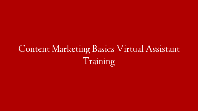 Content Marketing Basics Virtual Assistant Training