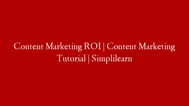 Content Marketing ROI | Content Marketing Tutorial | Simplilearn