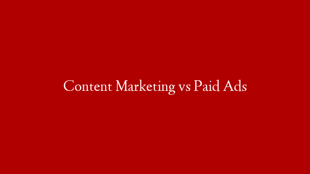 Content Marketing vs Paid Ads