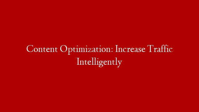 Content Optimization: Increase Traffic Intelligently
