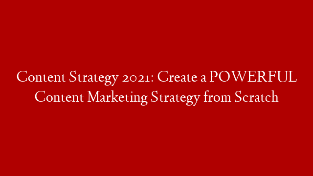 Content Strategy 2021: Create a POWERFUL Content Marketing Strategy from Scratch post thumbnail image