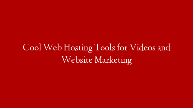 Cool Web Hosting Tools for Videos and Website Marketing