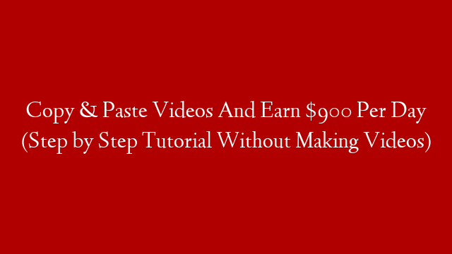 Copy & Paste Videos And Earn $900 Per Day (Step by Step Tutorial Without Making Videos)