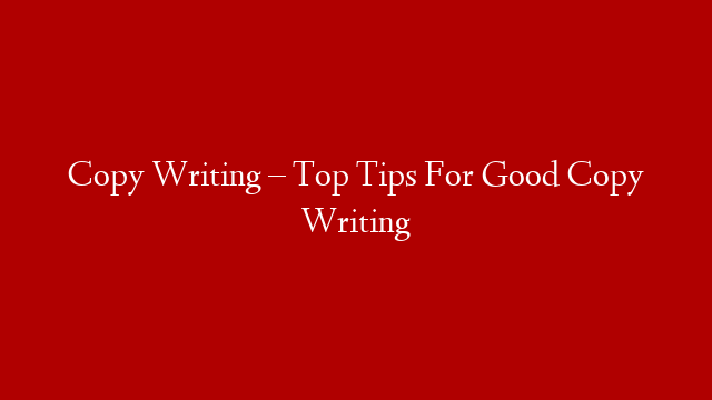 Copy Writing – Top Tips For Good Copy Writing
