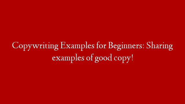 Copywriting Examples for Beginners: Sharing examples of good copy!