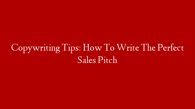 Copywriting Tips: How To Write The Perfect Sales Pitch