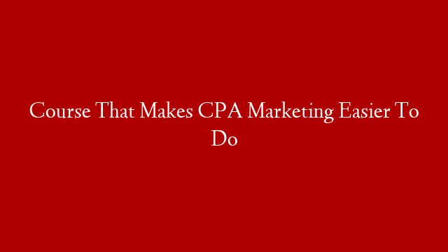 Course That Makes CPA Marketing Easier To Do post thumbnail image