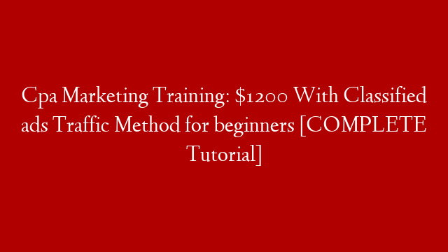 Cpa Marketing Training: $1200 With Classified ads Traffic Method for beginners [COMPLETE Tutorial]