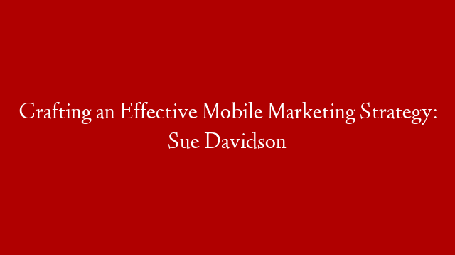 Crafting an Effective Mobile Marketing Strategy: Sue Davidson