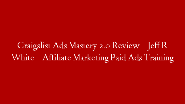 Craigslist Ads Mastery 2.0 Review – Jeff R White – Affiliate Marketing Paid Ads Training