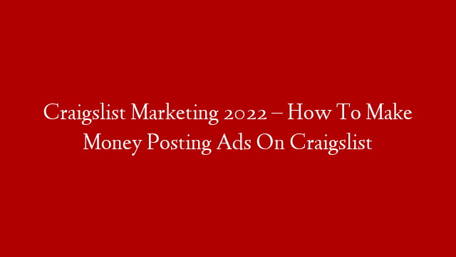 Craigslist Marketing 2022 – How To Make Money Posting Ads On Craigslist