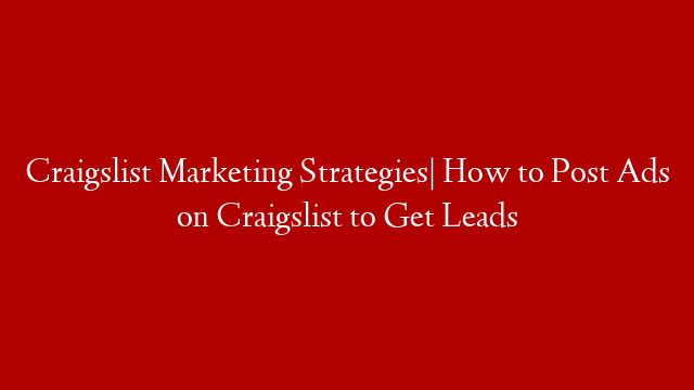 Craigslist Marketing Strategies| How to Post Ads on Craigslist to Get Leads