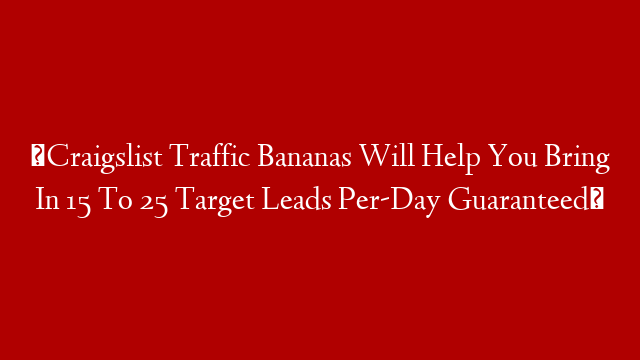►Craigslist Traffic Bananas Will Help You Bring In 15 To 25 Target Leads Per-Day Guaranteed◄