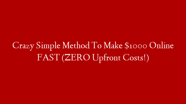 Crazy Simple Method To Make $1000 Online FAST (ZERO Upfront Costs!)