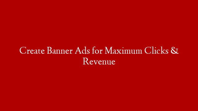 Create Banner Ads for Maximum Clicks & Revenue
