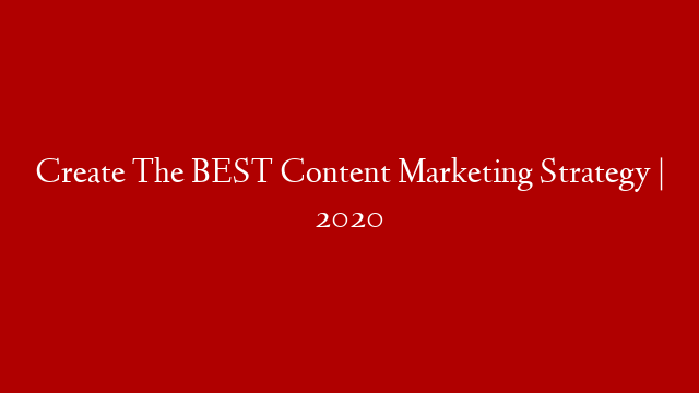 Create The BEST Content Marketing Strategy | 2020