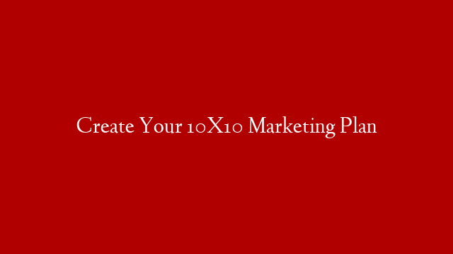 Create Your 10X10 Marketing Plan
