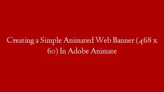 Creating a Simple Animated Web Banner (468 x 60) In Adobe Animate