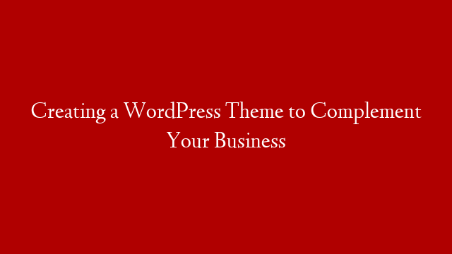 Creating a WordPress Theme to Complement Your Business
