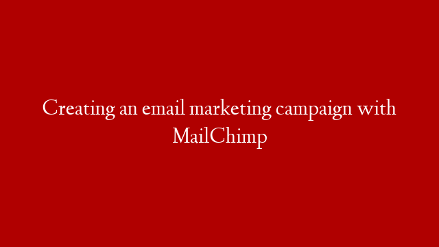 Creating an email marketing campaign with MailChimp