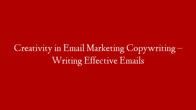 Creativity in Email Marketing Copywriting – Writing Effective Emails
