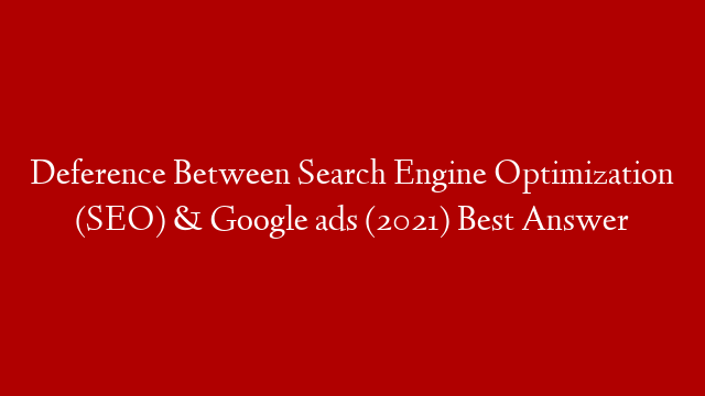 Deference Between Search Engine Optimization (SEO) & Google ads (2021) Best Answer